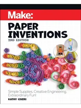 Make: Paper Inventions. Simple Supplies, Creative Engineering, Extraordinary Fun!, 2 ed, Paperback/Kathy Ceceri