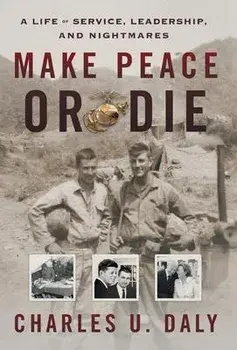 Make Peace or Die: A Life of Service, Leadership, and Nightmares, Hardcover/Charles U. Daly