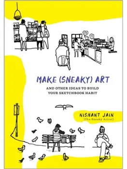 Make (Sneaky) Art. and other ideas to build your sketchbook habit, Paperback/Nishant Jain