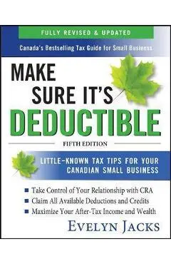 Make Sure It's Deductible: Little-Known Tax Tips for Your Canadian Small Business, Fifth Edition - Evelyn Jacks