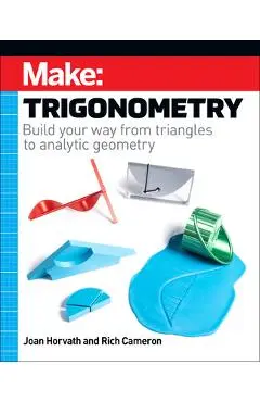 Make: Trigonometry: Build Your Way from Triangles to Analytic Geometry - Joan Horvath