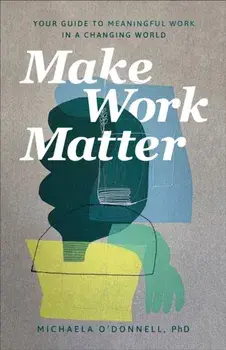Make Work Matter. Your Guide to Meaningful Work in a Changing World, Paperback/Michaela PhD O'Donnell