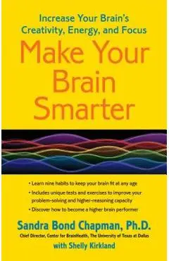 Make Your Brain Smarter: Increase Your Brain's Creativity, Energy, and Focus - Sandra Bond Chapman Ph. D.