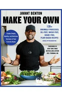 Make Your Own: 120+ Minimally Processed, Oil-Free, Wheat-Free, Sugar-Free, Plant-Based Recipes - Javant Benton