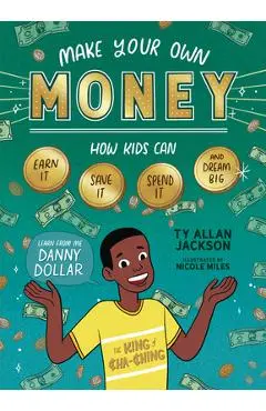 Make Your Own Money: How Kids Can Earn It, Save It, Spend It, and Dream Big, with Danny Dollar, the King of Cha-Ching - Ty Allan Jackson