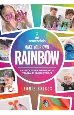 Make Your Own Rainbow: A Colourful Approach to All Things Steam - Leonie Briggs