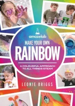Make Your Own Rainbow. A colourful approach to all things STEAM, Paperback/Leonie Briggs