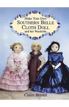 Make Your Own Southern Belle Cloth Doll and Her Wardrobe - Claire Bryant