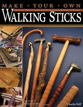 Make Your Own Walking Sticks: How to Craft Canes and Staffs from Rustic to Fancy, Paperback/Charles Self