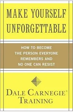 Make Yourself Unforgettable: How to Become the Person Everyone Remembers and No One Can Resist - Dale Carnegie Training