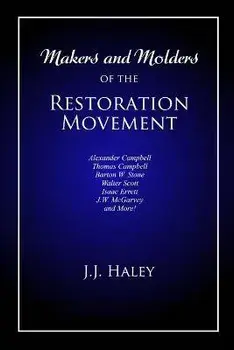 Makers and Molders of the Restoration Movement: Alexander Campbell, Thomas Campbell, Barton W. Stone, Walter Scott, Isaac Errett, J.W. Mcgarvey, and M/Bradley S. Cobb