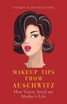 Makeup Tips from Auschwitz: How Vanity Saved my Mother's Life, Paperback/Tommy Schnurmacher