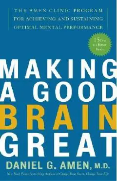 Making a Good Brain Great: The Amen Clinic Program for Achieving and Sustaining Optimal Mental Performance - Daniel G. Amen