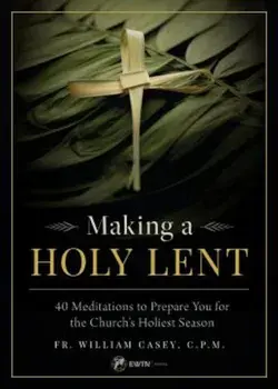 Making a Holy Lent: 40 Meditations to Prepare You for the Church's Holiest Season, Paperback/Fr Bill Casey