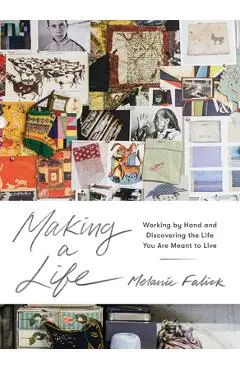 Making a Life: Working by Hand and Discovering the Life You Are Meant to Live - Melanie Falick