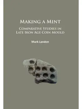Making a Mint: Comparative Studies in Late Iron Age Coin Mould, Paperback/Mark Landon