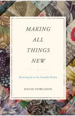 Making All Things New: Restoring Joy to the Sexually Broken - David Powlison