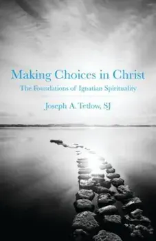 Making Choices in Christ: The Foundations of Ignatian Spirituality, Paperback/Joseph A. Tetlow