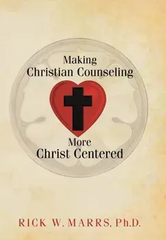 Making Christian Counseling More Christ Centered, Hardcover/Rick W. Marrs Ph. D.
