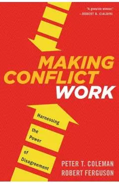 Making Conflict Work: Harnessing the Power of Disagreement - Peter T. Coleman
