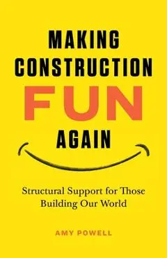 Making Construction Fun Again: Structural Support for Those Building Our World: Structural Support for Those Building Our World - Amy L. Powell