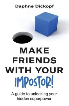 Making Friends with Your Imposter! A Guide to Unlocking Your Hidden Superpower - Daphne Dickopf