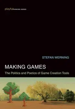 Making Games. The Politics and Poetics of Game Creation Tools, Hardback/Stefan Werning