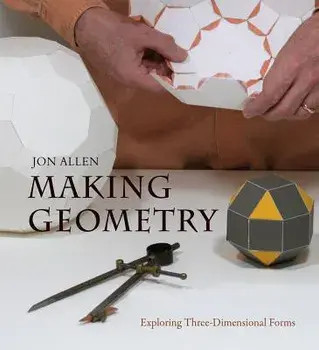 Making Geometry: Exploring Three-Dimensional Forms, Paperback/Jon Allen