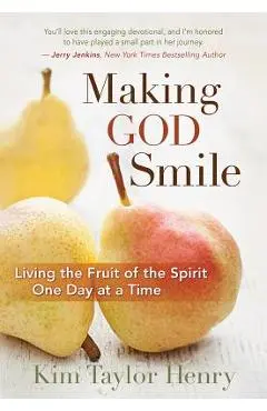 Making God Smile: Living the Fruit of the Spirit One Day at a Time - Kim Taylor Henry