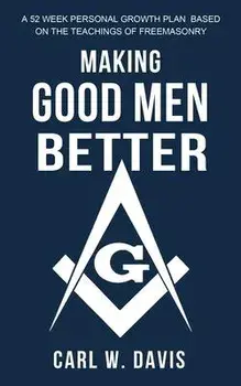 Making Good Men Better: A 52 Week Personal Growth Plan Based on the Teachings of Freemasonry, Paperback/Theodore S. Jackson