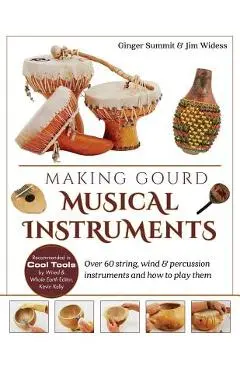 Making Gourd Musical Instruments: Over 60 String, Wind & Percussion Instruments & How to Play Them - James Widess