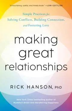 Making Great Relationships: Simple Practices for Solving Conflicts, Building Connection, and Fostering Love - Rick Hanson
