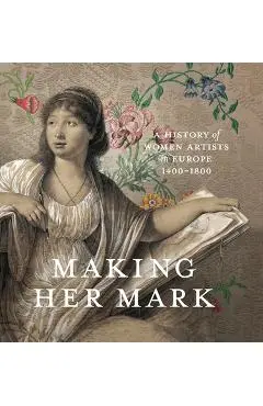 Making Her Mark: A History of Women Artists in Europe, 1400-1800 - Andaleeb Badiee Banta
