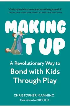 Making It Up: A Revolutionary Way to Bond with Kids Through Play - Christopher Mannino