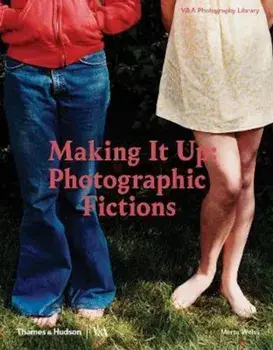 Making It Up: Photographic Fictions, Hardcover/Marta Weiss