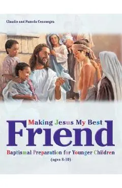 Making Jesus My Best Friend: Baptism Preparation for Younger Children (Ages 8-10) - Claudio Consuegra