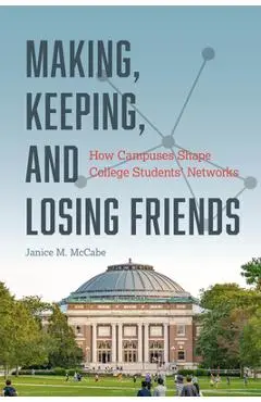 Making, Keeping, and Losing Friends: How Campuses Shape College Students' Networks - Janice M. Mccabe