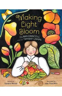 Making Light Bloom: Clara Driscoll and the Tiffany Lamps - Sandra Nickel