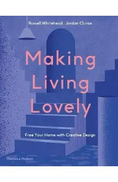 Making Living Lovely: Free Your Home with Creative Design - Jordan Cluroe