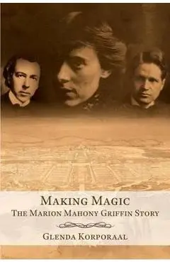 Making Magic: The Marion Mahony Griffin Story - Glenda Korporaal