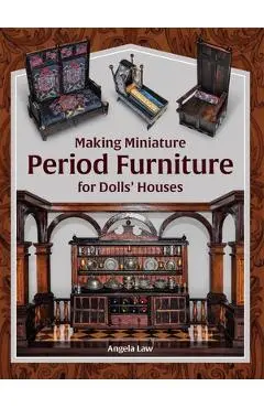 Making Miniature Period Furniture for Dolls' Houses - Angela Law