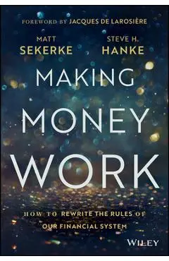 Making Money Work: How to Rewrite the Rules of Our Financial System - Matt Sekerke