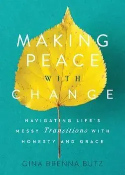 Making Peace with Change: Navigating Life's Messy Transitions with Honesty and Grace, Paperback/Gina Brenna Butz