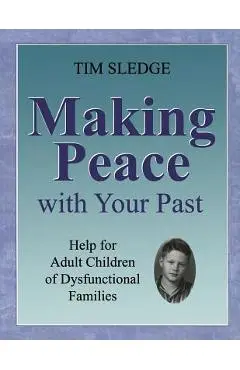 Making Peace with Your Past: Help for Adult Children of Dysfunctional Families - Tim Sledge