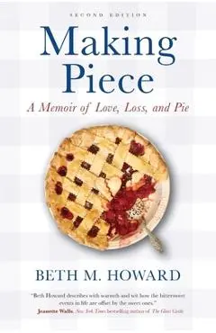 Making Piece: A Memoir of Love, Loss, and Pie - Beth M. Howard