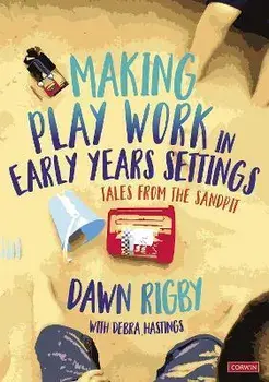 Making Play Work in Early Years Settings. Tales from the sandpit, Paperback/Dawn Rigby