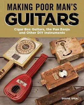 Making Poor Man's Guitars: Cigar Box Guitars, the Frying Pan Banjo, and Other DIY Instruments, Paperback/Shane Speal