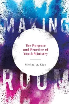 Making Room: The Purpose and Practice of Youth Ministry, Paperback/Michael A. Kipp