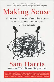 Making Sense: Conversations on Consciousness, Morality, and the Future of Humanity, Paperback/Sam Harris