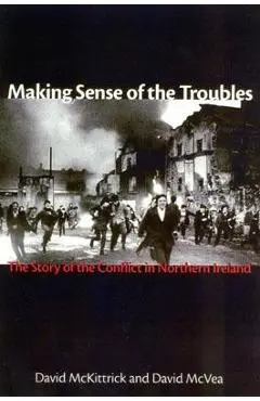 Making Sense of the Troubles: The Story of the Conflict in Northern Ireland - David Mckittrick